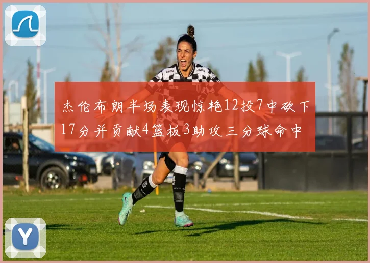 杰伦布朗半场表现惊艳12投7中砍下17分并贡献4篮板3助攻三分球命中率高达75