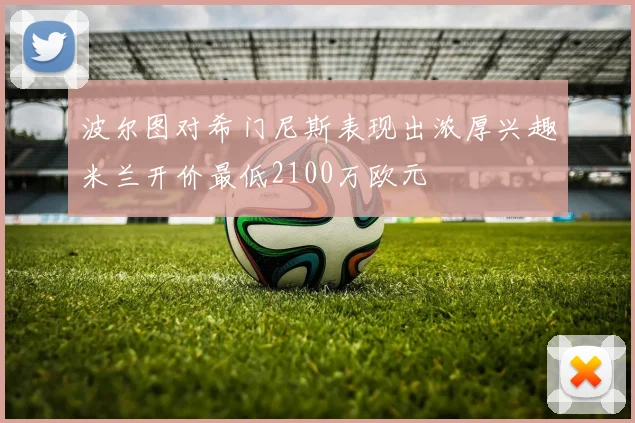 波尔图对希门尼斯表现出浓厚兴趣米兰开价最低2100万欧元