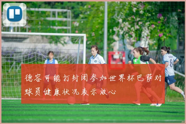 德容可能打封闭参加世界杯巴萨对球员健康状况表示放心