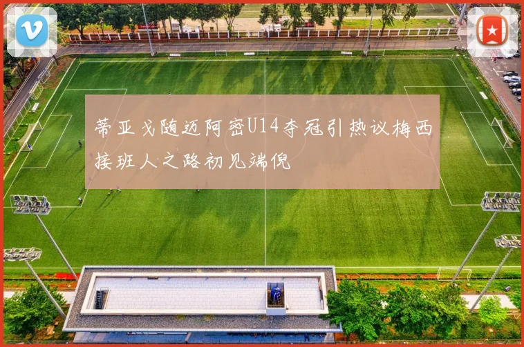 蒂亚戈随迈阿密U14夺冠引热议梅西接班人之路初见端倪