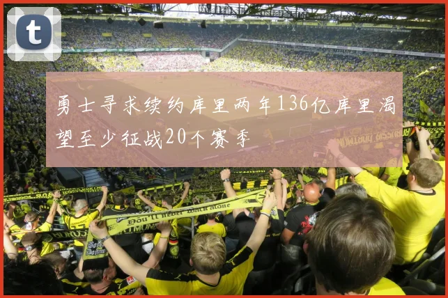 勇士寻求续约库里两年136亿库里渴望至少征战20个赛季