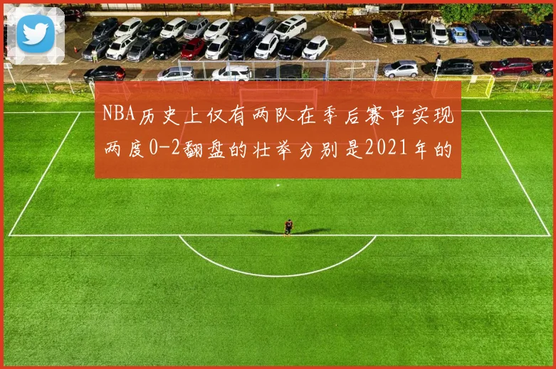 NBA历史上仅有两队在季后赛中实现两度0-2翻盘的壮举分别是2021年的雄鹿与快船